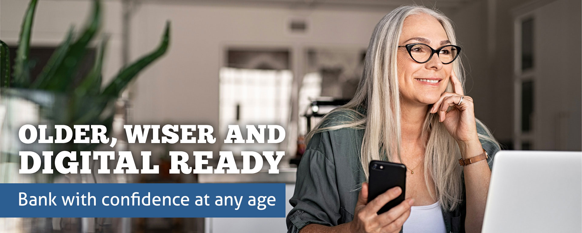 Older, wiser and digital ready. Bank with confidence at any age.
